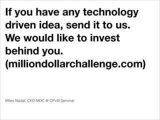 If you have any technology
driven idea, send it to us.
We would like to invest
behind you.
(milliondollarchallenge.com)


Miles Nadal, CEO MDC @ CP+B Seminar
 