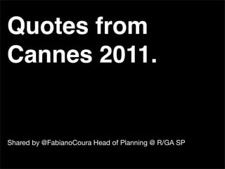 Quotes from
Cannes 2011.


Shared by @FabianoCoura Head of Planning @ R/GA SP
 
