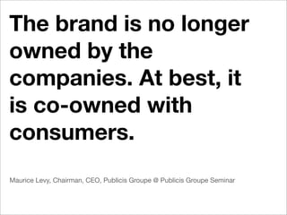If it’s theirs [the brand],
they will defend it.




Paul Bulcke, CEO Nestlé @ Publicis Groupe Seminar
 