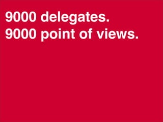 9000 delegates.
9000 point of views.
Have yours too.
 