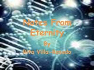 Notes From
 Eternity
        By
Rita Villa-Rosado
 