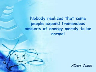 Nobody realizes that some people expend tremendous amounts of energy merely to be normal Albert Camus 