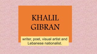 KHALIL
GIBRAN
writer, poet, visual artist and
Lebanese nationalist.
 