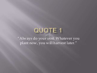 “Always do your best. Whatever you
plant now, you will harvest later.”
 