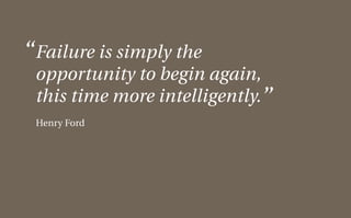 “ Failure is simply the
 opportunity to begin again,
 this time more intelligently.”
 Henry Ford
 