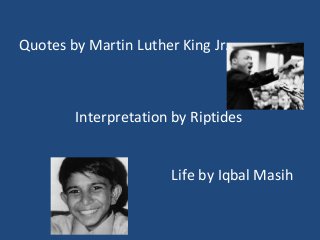 Quotes by Martin Luther King Jr.



        Interpretation by Riptides


                       Life by Iqbal Masih
 