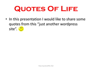 Quotes Of Life
• In this presentation I would like to share some
uotes f o this just a othe wordpress
site .

http://quote...