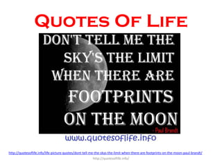 Quotes Of Life

http://quotesoflife.info/life-picture-quotes/dont-tell-me-the-skys-the-limit-when-there-are-footprints-on-...