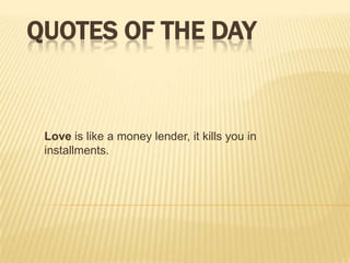 QUOTES OF THE DAY


 Love is like a money lender, it kills you in
 installments.
 