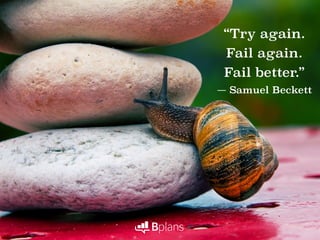 “Try again.
Fail again.
Fail better.”
― Samuel Beckett
 