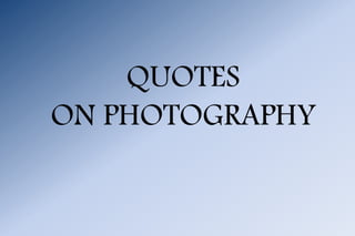 QUOTES
ON PHOTOGRAPHY
 