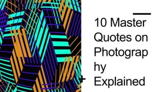 10 Master
Quotes on
Photograp
hy
Explained
 