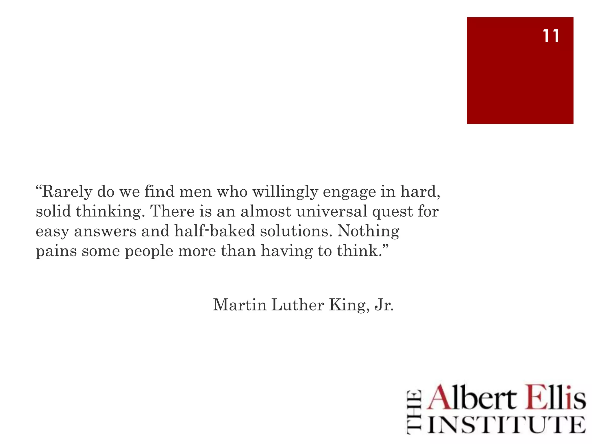 11

“Rarely do we find men who willingly engage in hard,
solid thinking. There is an almost universal quest for
easy answers and half-baked solutions. Nothing
pains some people more than having to think.”
Martin Luther King, Jr.

 