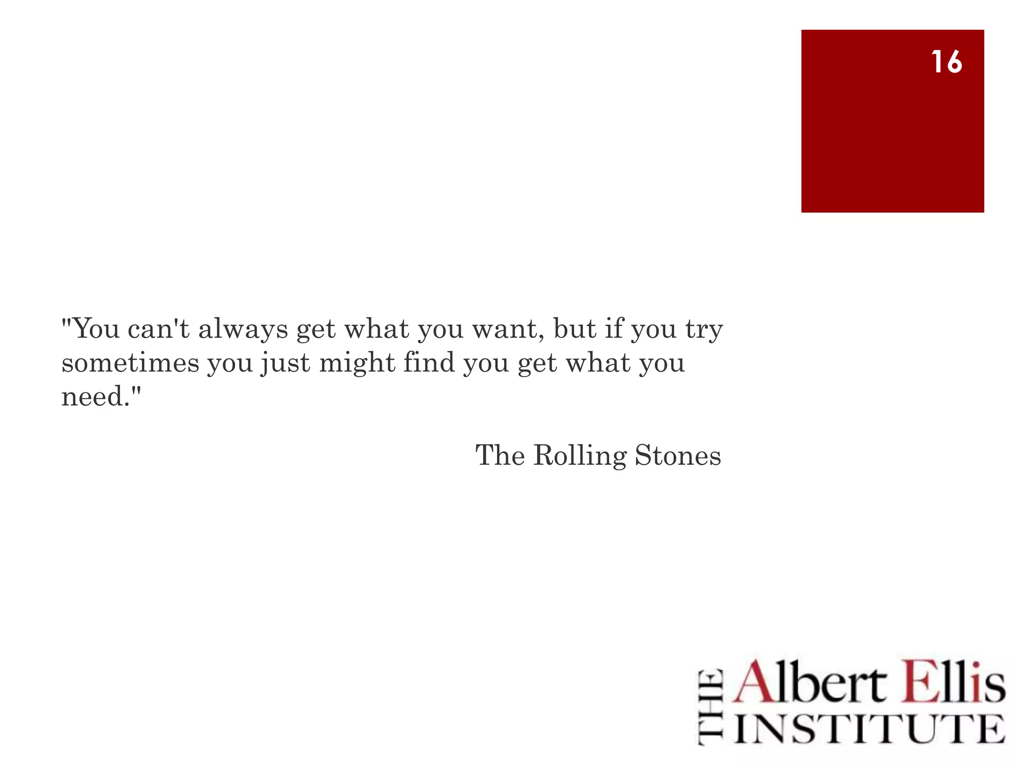 16

"You can't always get what you want, but if you try
sometimes you just might find you get what you
need."

The Rolling Stones

 