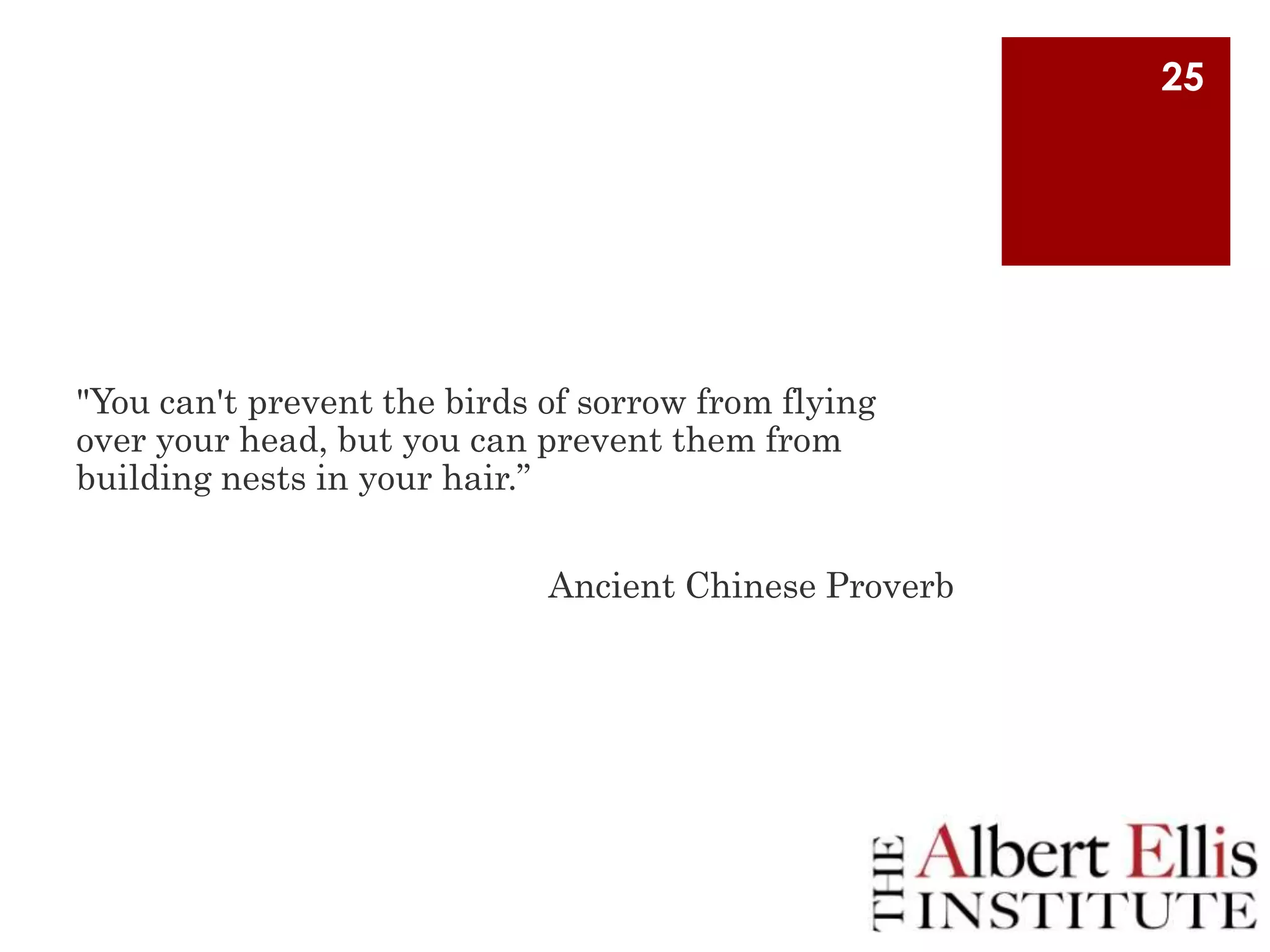 25

"You can't prevent the birds of sorrow from flying
over your head, but you can prevent them from
building nests in your hair.”
Ancient Chinese Proverb

 