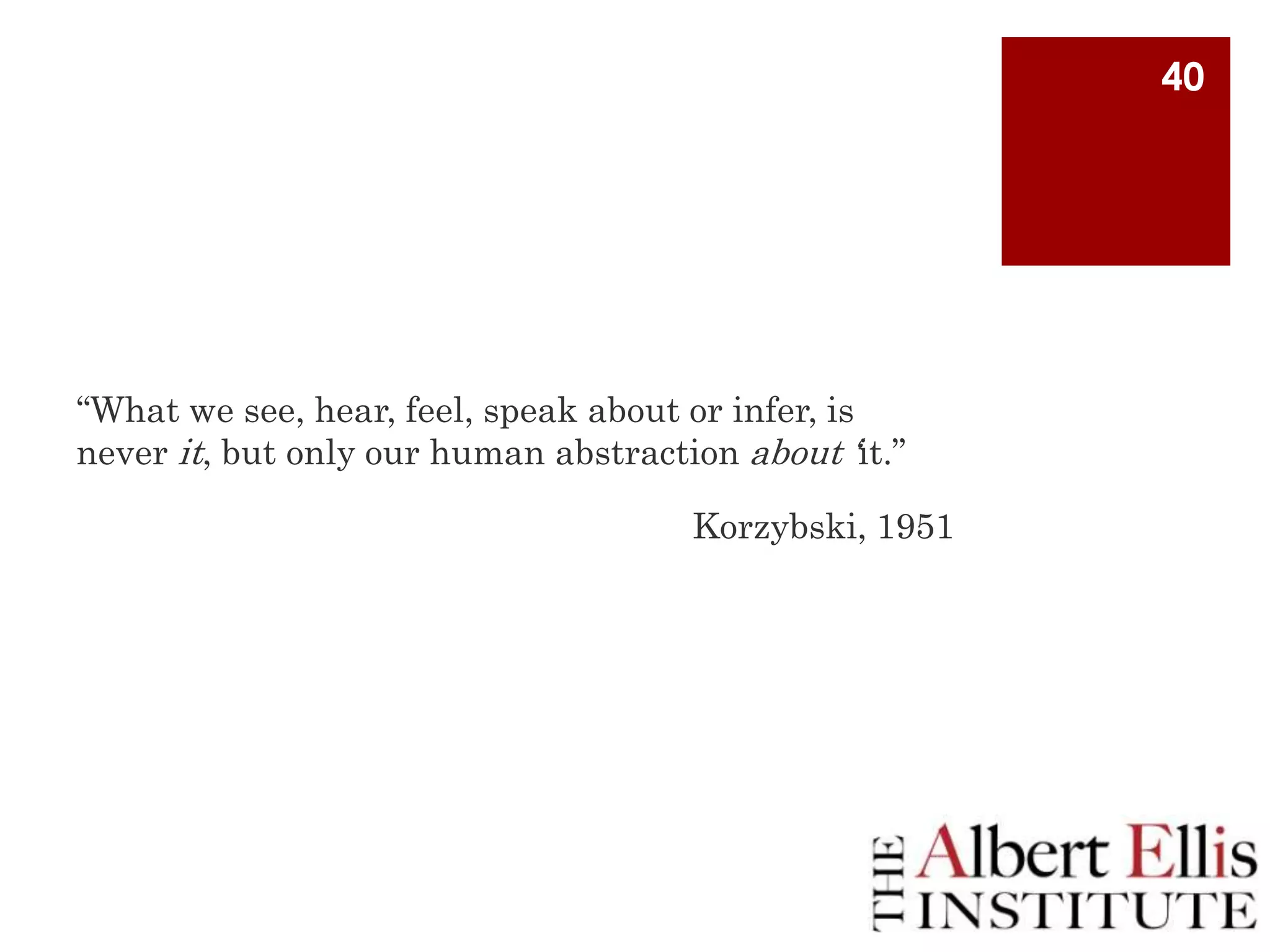 40

“What we see, hear, feel, speak about or infer, is
never it, but only our human abstraction about „it.”
Korzybski, 1951

 