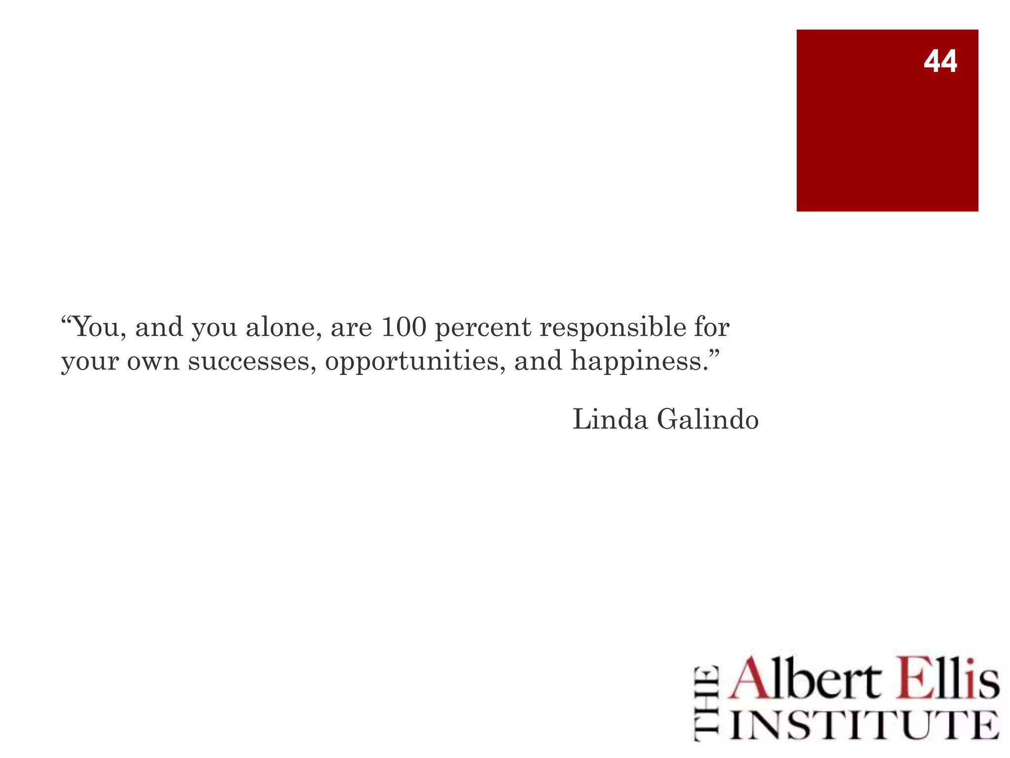 44

“You, and you alone, are 100 percent responsible for
your own successes, opportunities, and happiness.”
Linda Galindo

 