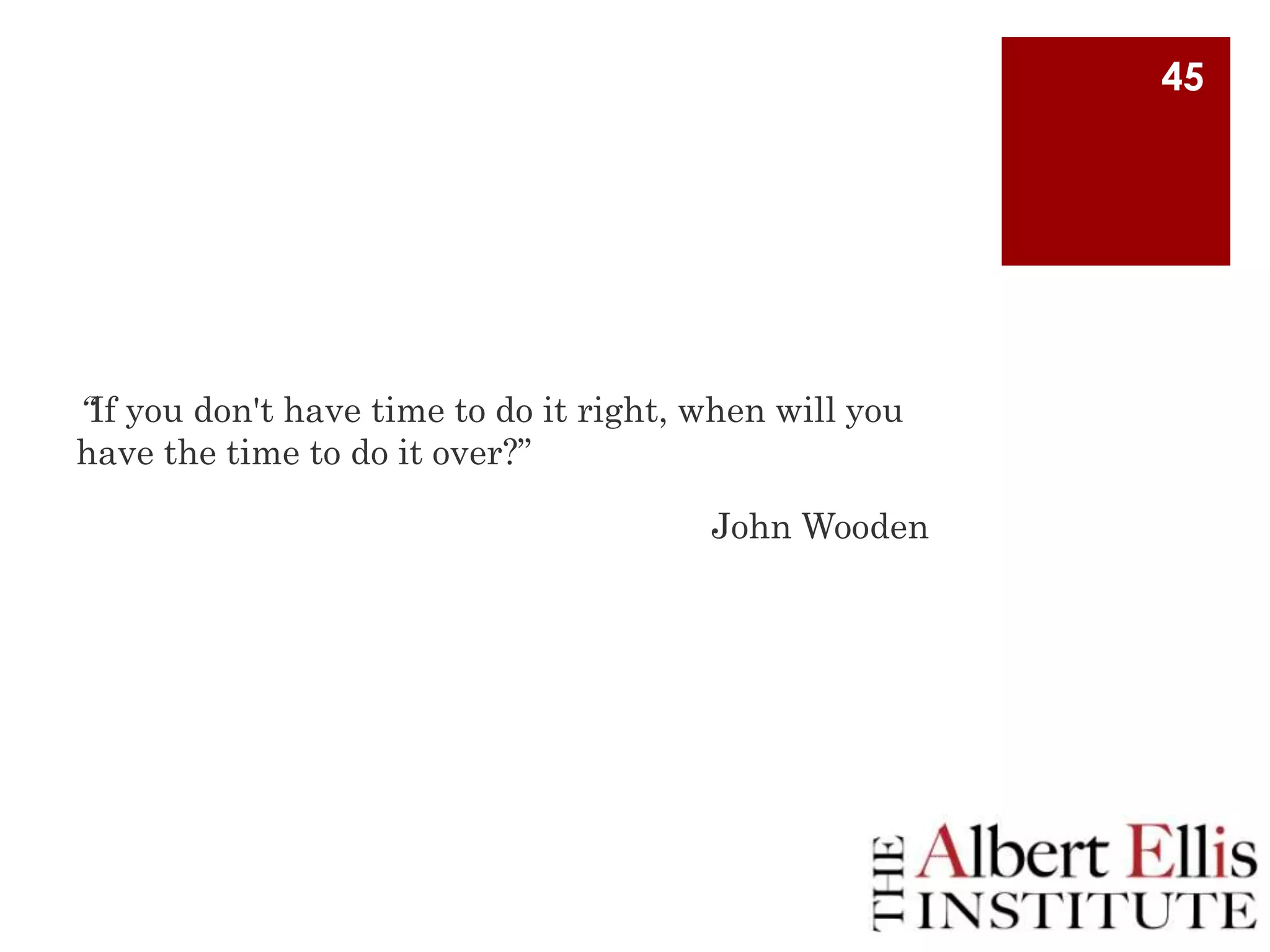 45

“If you don't have time to do it right, when will you
have the time to do it over?”
John Wooden

 