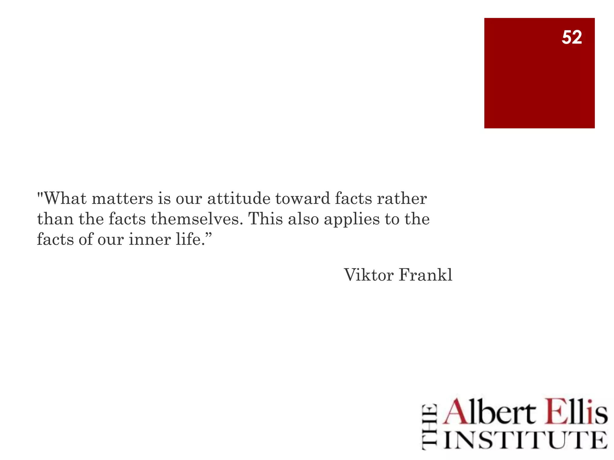 52

"What matters is our attitude toward facts rather
than the facts themselves. This also applies to the
facts of our inner life.”

Viktor Frankl

 
