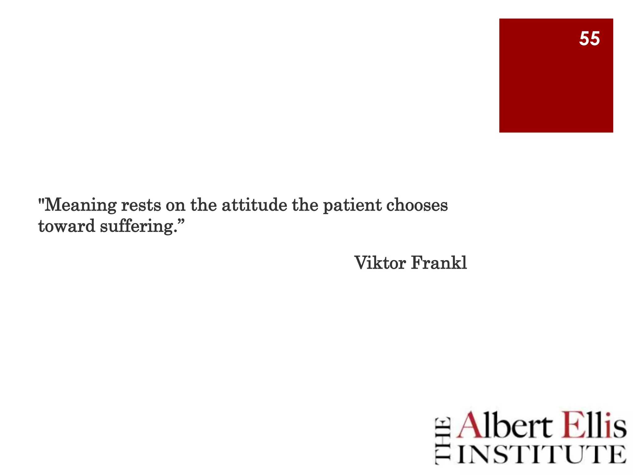 55

"Meaning rests on the attitude the patient chooses
toward suffering.”
Viktor Frankl

 