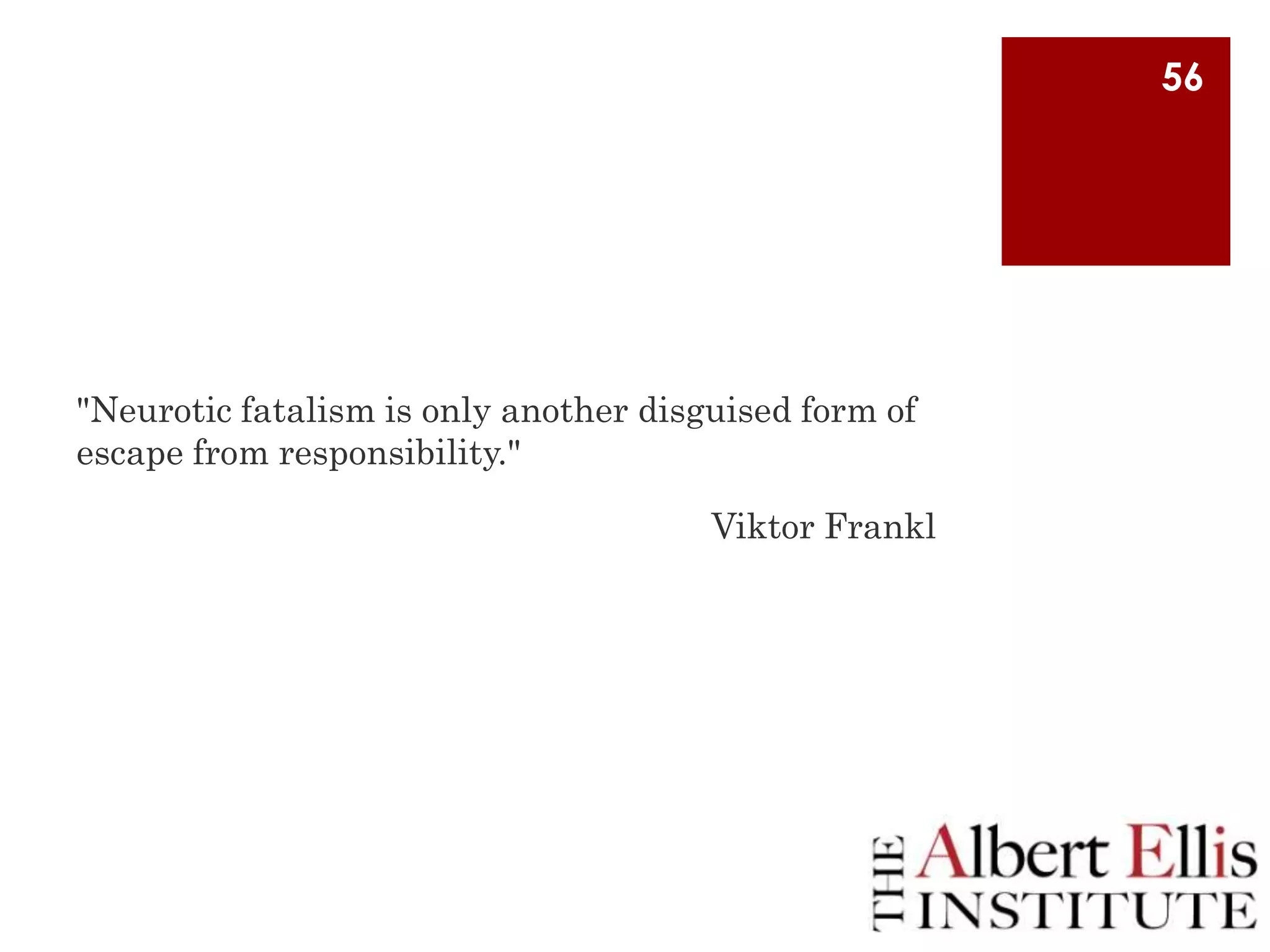 56

"Neurotic fatalism is only another disguised form of
escape from responsibility."
Viktor Frankl

 