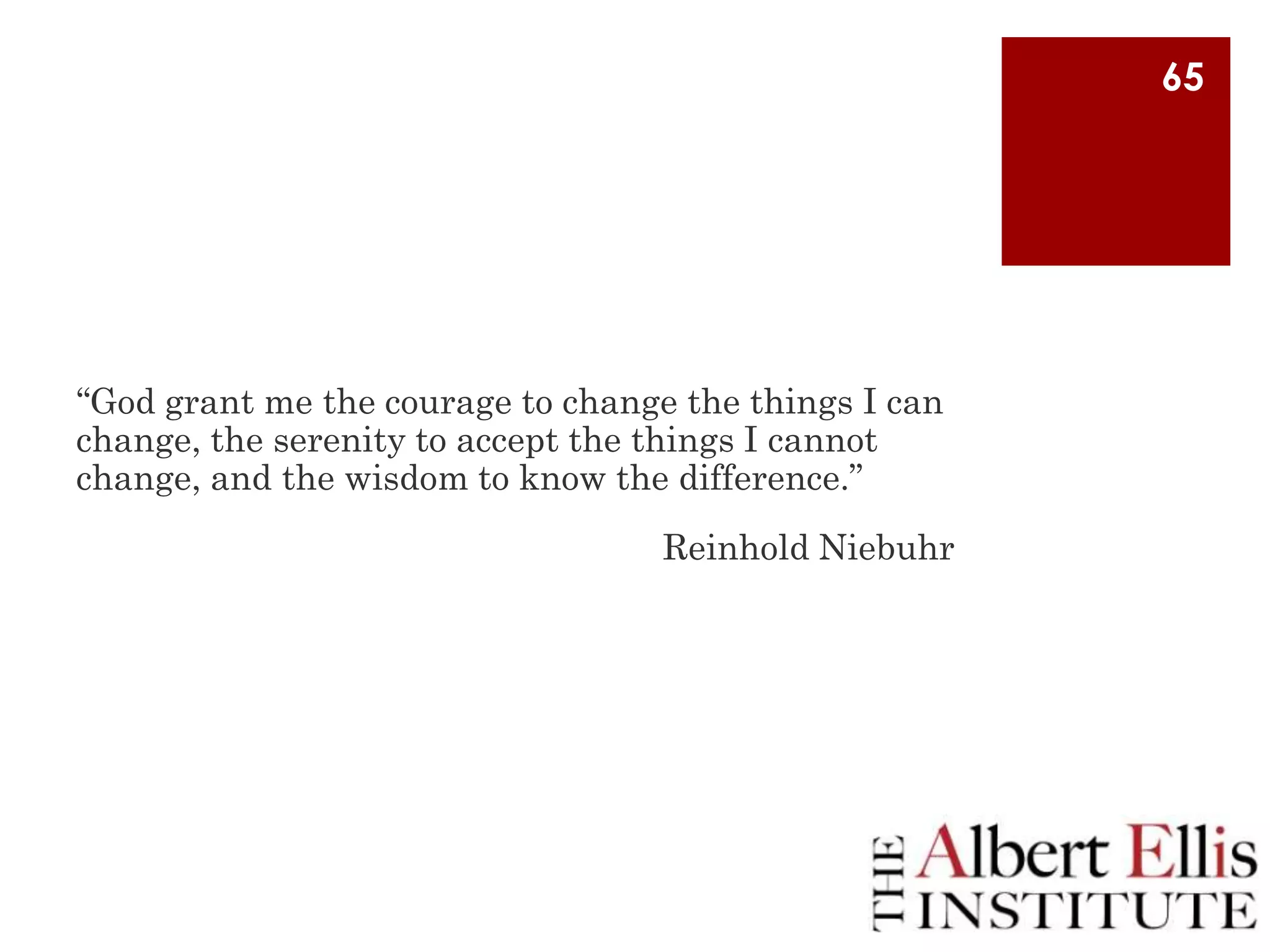 65

“God grant me the courage to change the things I can
change, the serenity to accept the things I cannot
change, and the wisdom to know the difference.”
Reinhold Niebuhr

 