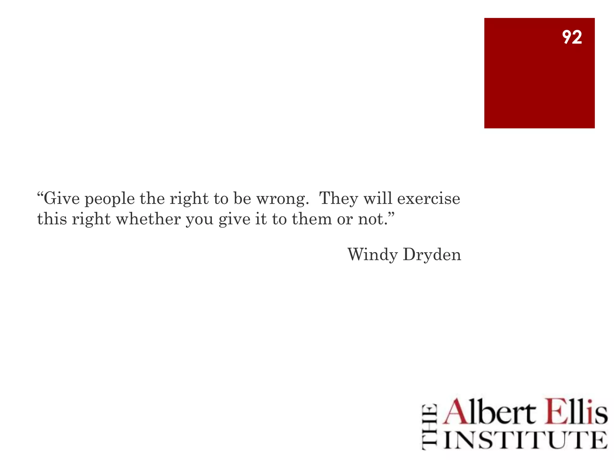 92

“Give people the right to be wrong. They will exercise
this right whether you give it to them or not.”
Windy Dryden

 