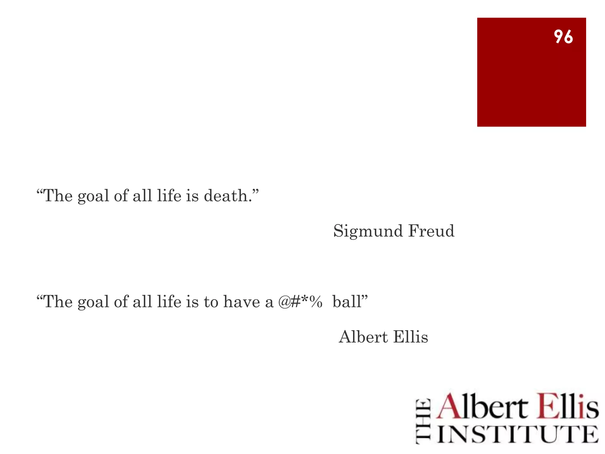 96

“The goal of all life is death.”
Sigmund Freud

“The goal of all life is to have a @#*% ball”
Albert Ellis

 