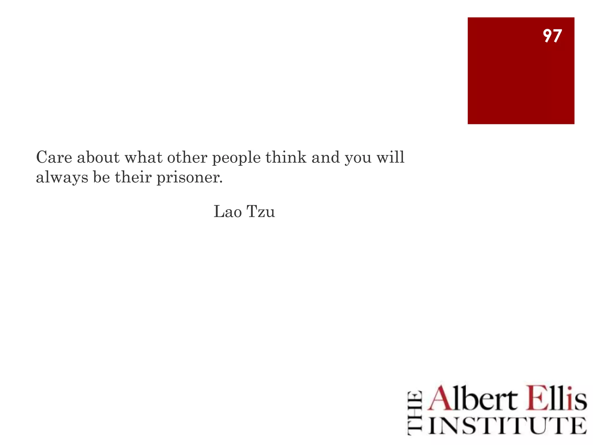 97

Care about what other people think and you will
always be their prisoner.
Lao Tzu

 