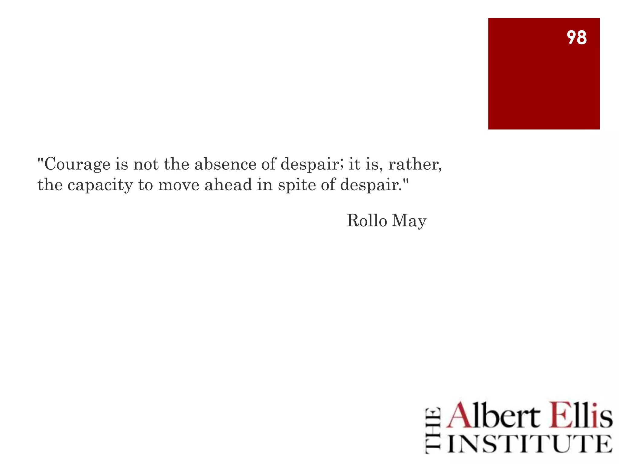 98

"Courage is not the absence of despair; it is, rather,
the capacity to move ahead in spite of despair."
Rollo May

 