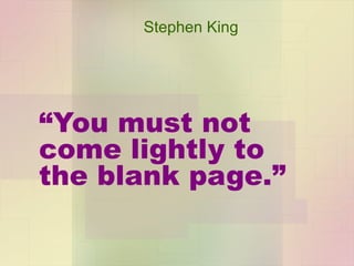“ You must not come lightly to the blank page.” Stephen King 