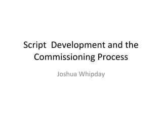 Script  Development and the Commissioning Process Joshua Whipday 
