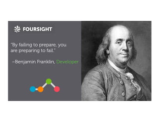 “By failing to prepare, you
are preparing to fail.”
–Benjamin Franklin
Developer (?)
 