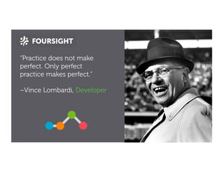 “Practice does not make
perfect. Only perfect practice
makes perfect.”
–Vince Lombardi, Developer (?)
 