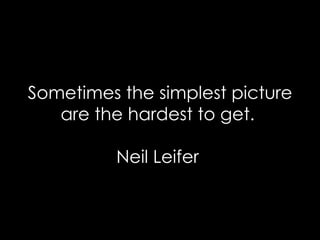 Sometimes the simplest picture are the hardest to get.  Neil Leifer  