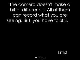 The camera doesn't make a bit of difference. All of them can record what you are seeing. But, you have to SEE.    Ernst Haas 