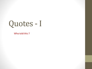 Quotes - I
Who told this ?
 