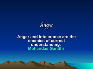 Anger Anger and intolerance are the enemies of correct understanding.  Mohandas Gandhi   