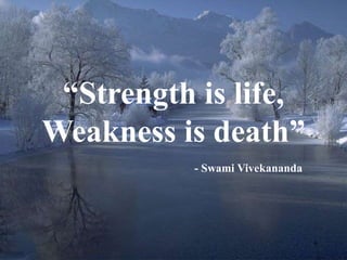 6 
“Strength is life, 
Weakness is death” 
- Swami Vivekananda 
 