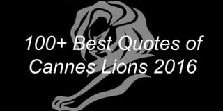 100+ Best Quotes of
Cannes Lions 2016
 