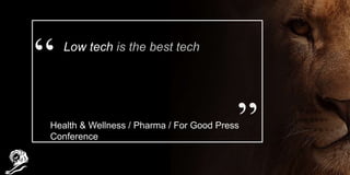 Low tech is the best tech
Health & Wellness / Pharma / For Good Press
Conference
 
