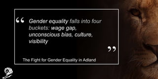 Gender equality falls into four
buckets: wage gap,
unconscious bias, culture,
visibility
The Fight for Gender Equality in ...