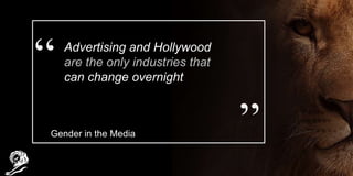 Advertising and Hollywood
are the only industries that
can change overnight
Gender in the Media
 