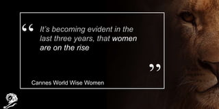 It’s becoming evident in the
last three years, that women
are on the rise
Cannes World Wise Women
 