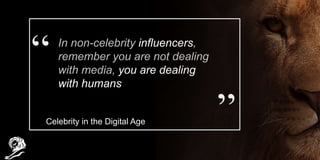 In non-celebrity influencers,
remember you are not dealing
with media, you are dealing
with humans
Celebrity in the Digita...