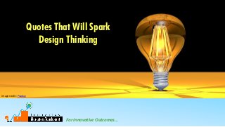 For Innovative Outcomes…
Quotes That Will Spark
Design Thinking
Image credit: Pixabay
 