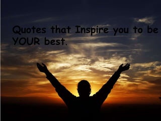 Quotes that Inspire you to be
YOUR best.
     Quotes to Inspire

      You to do your best.
 