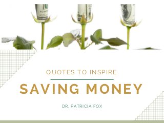 SAVING MONEY
QUOTES TO INSPIRE
DR. PATRICIA FOX
 