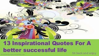 13 Inspirational Quotes For A
better successful life Sit back and enjoy

Presented by marcomoeschter.com

 