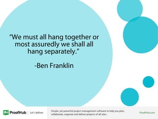 “We must all hang together or
most assuredly we shall all
hang separately.”
-Ben Franklin
 